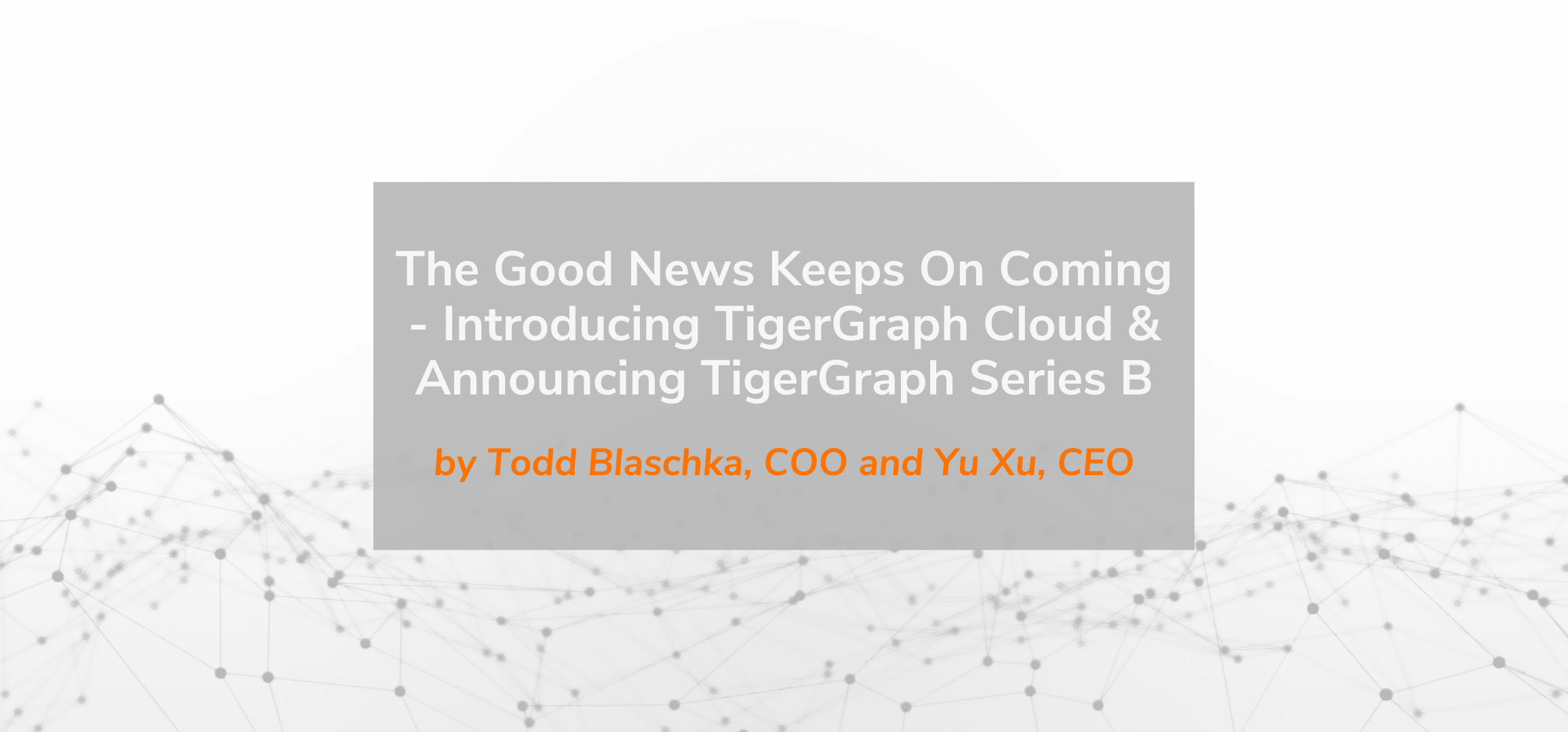 Read more about the article The Good News Keeps On Coming – Introducing TigerGraph Cloud & Announcing TigerGraph Series B