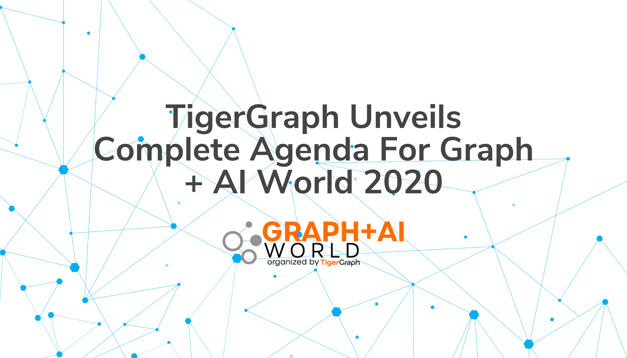 TigerGraph Unveils Complete Agenda For Graph + AI World 2020, First Open Conference On Accelerating AI With Graph