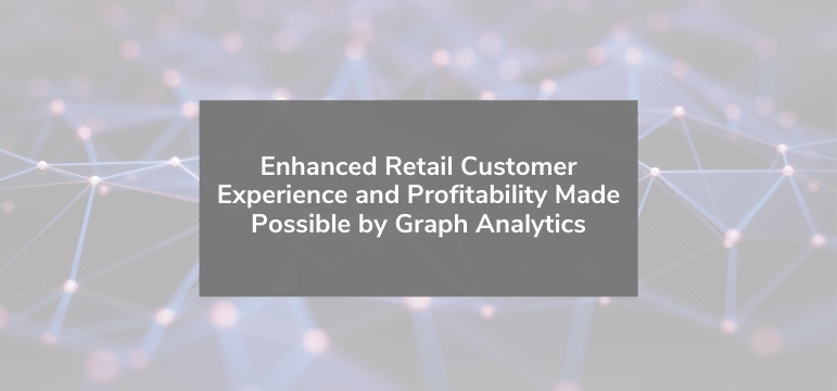Read more about the article Enhanced Retail Customer Experience and Profitability Made Possible by Graph Analytics