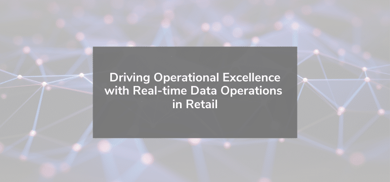 Read more about the article Driving Operational Excellence with Real-time Data Operations in Retail