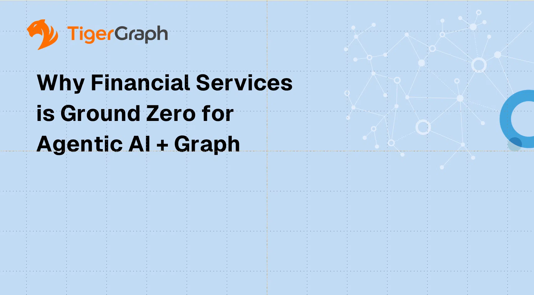 TigerGraph logo. Text reads: Why Financial Services is Ground Zero for Agentic AI + Graph. The blue grid background highlights abstract white network connections, reflecting the power of Agentic AI in financial services innovation.